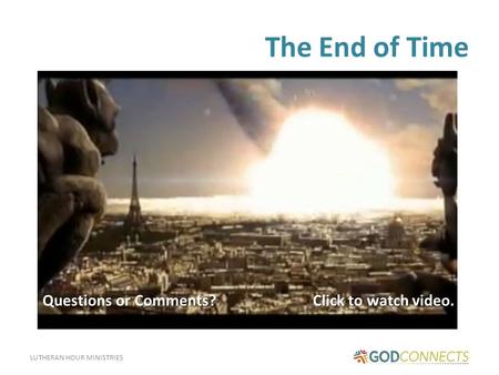 LUTHERAN HOUR MINISTRIES The End of Time Click to watch video. Questions or Comments?