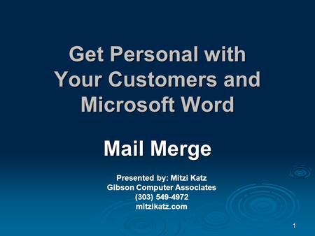 1 Get Personal with Your Customers and Microsoft Word Mail Merge Presented by: Mitzi Katz Gibson Computer Associates (303) 549-4972 mitzikatz.com.