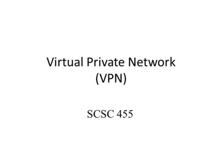 Virtual Private Network (VPN) SCSC 455. VPN A virtual private network that is established over, in general, the Internet – It is virtual because it exists.