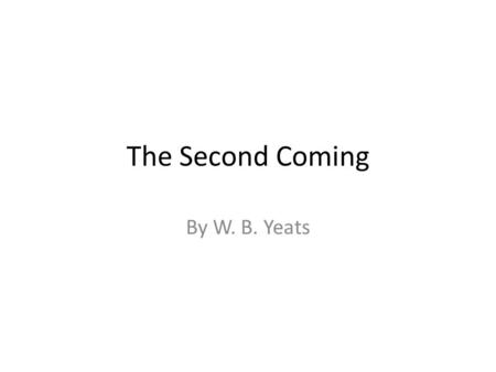 The Second Coming By W. B. Yeats. Historical Context The poem was written in 1919 and published in 1920. What historical factors may influence his writing.