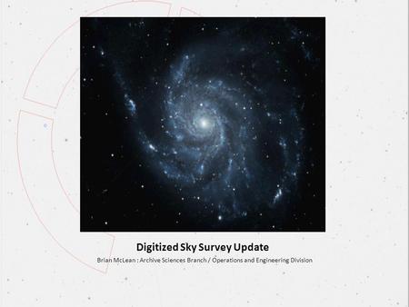 Digitized Sky Survey Update Brian McLean : Archive Sciences Branch / Operations and Engineering Division.