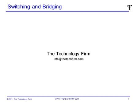 © 2001, The Technology Firm  1 Switching and Bridging The Technology Firm