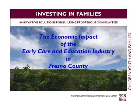 INVESTING IN FAMILIES National Economic Development and Law Center INNOVATIVE SOLUTIONS FOR BUILDING PROSPEROUS COMMUNITIES CHILDREN, YOUTH AND FAMILIES.