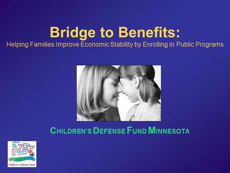 Bridge to Benefits: Helping Families Improve Economic Stability by Enrolling in Public Programs C HILDREN’S D EFENSE F UND M INNESOTA.