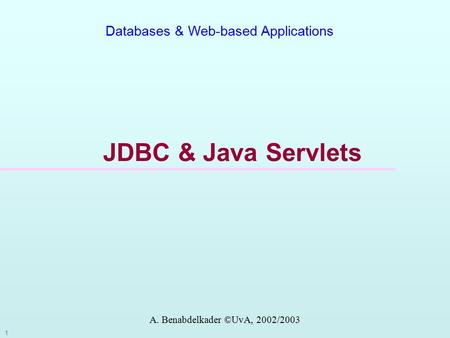 1 Databases & Web-based Applications JDBC & Java Servlets A. Benabdelkader ©UvA, 2002/2003.