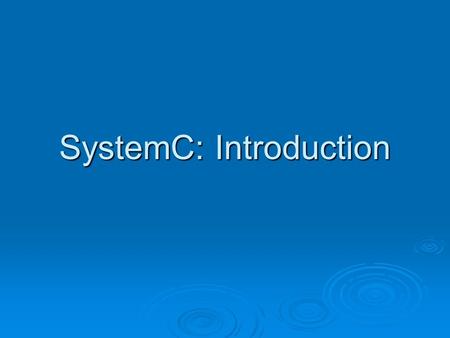 SystemC: Introduction. SystemC  A C++ based class library and design environment for system-level design.  Suitable for functional description that.