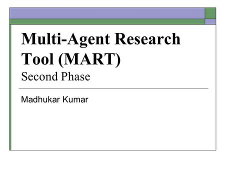 Multi-Agent Research Tool (MART) Second Phase Madhukar Kumar.
