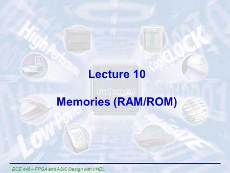 ECE 448 – FPGA and ASIC Design with VHDL Lecture 10 Memories (RAM/ROM)