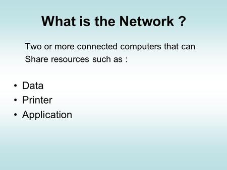 What is the Network ? Two or more connected computers that can Share resources such as : Data Printer Application.