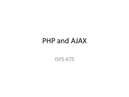 PHP and AJAX ISYS 475. AJAX Asynchronous JavaScript and XML: – JavaScript, Document Object Model, Cascade Style Sheet, XML, server-side script such as.Net,