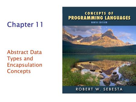 ISBN 0- 321-49362-1 Chapter 11 Abstract Data Types and Encapsulation Concepts.