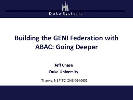 D u k e S y s t e m s Building the GENI Federation with ABAC: Going Deeper Jeff Chase Duke University Thanks: NSF TC CNS-0910653.
