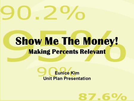Show Me The Money! Making Percents Relevant Eunice Kim Unit Plan Presentation.