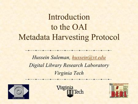Introduction to the OAI Metadata Harvesting Protocol Hussein Suleman, Digital Library Research Laboratory Virginia Tech.