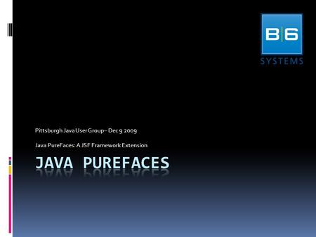 Pittsburgh Java User Group– Dec 9 2009 Java PureFaces: A JSF Framework Extension.