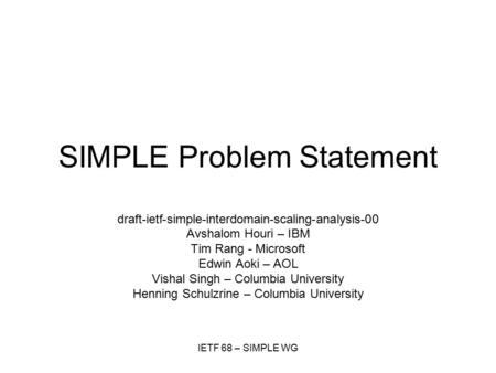 IETF 68 – SIMPLE WG SIMPLE Problem Statement draft-ietf-simple-interdomain-scaling-analysis-00 Avshalom Houri – IBM Tim Rang - Microsoft Edwin Aoki – AOL.