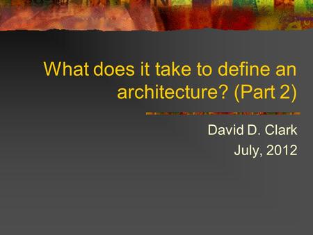 What does it take to define an architecture? (Part 2) David D. Clark July, 2012.