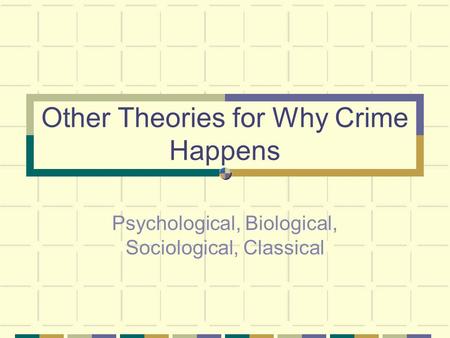 Other Theories for Why Crime Happens Psychological, Biological, Sociological, Classical.