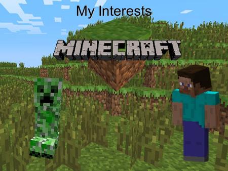 My Interests. Minecraft is a game about survival (There is a creative mode too). You have to build a shelter before the sun sets, because when it is dark,