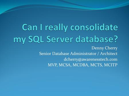 Denny Cherry Senior Database Administrator / Architect MVP, MCSA, MCDBA, MCTS, MCITP.
