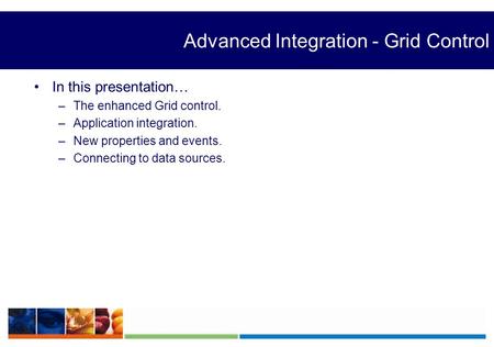 Advanced Integration - Grid Control In this presentation… –The enhanced Grid control. –Application integration. –New properties and events. –Connecting.