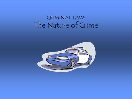 CRIMINAL LAW: The Nature of Crime. What is crime?  an act or omission of an act that is prohibited and punishable by federal statute.