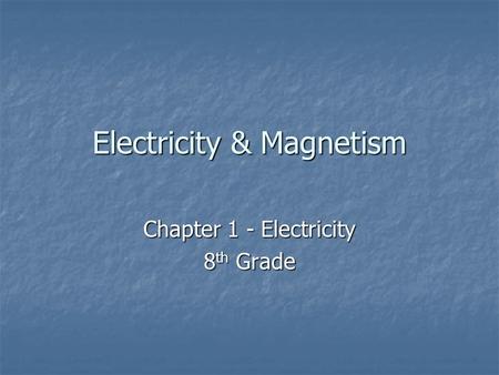 Electricity & Magnetism Chapter 1 - Electricity 8 th Grade.