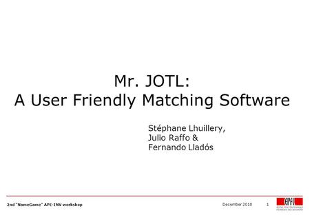 Mr. JOTL: A User Friendly Matching Software Stéphane Lhuillery, Julio Raffo & Fernando Lladós December 20101 2nd NameGame APE-INV workshop.