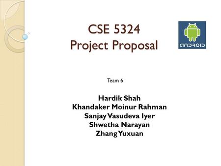 Team 6 Hardik Shah Khandaker Moinur Rahman Sanjay Vasudeva Iyer Shwetha Narayan Zhang Yuxuan CSE 5324 Project Proposal.