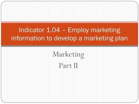 Marketing Part II Indicator 1.04 – Employ marketing information to develop a marketing plan.