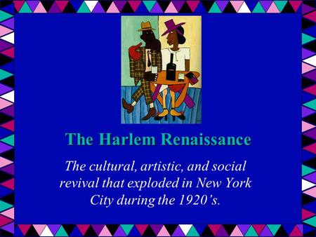 The Harlem Renaissance The cultural, artistic, and social revival that exploded in New York City during the 1920’s.