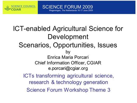 ICT-enabled Agricultural Science for Development Scenarios, Opportunities, Issues by Enrica Maria Porcari Chief Information Officer, CGIAR