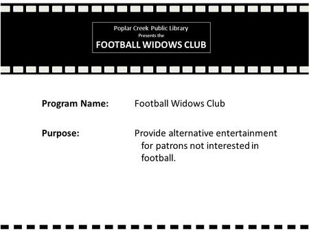 Program Name:Football Widows Club Purpose: Provide alternative entertainment for patrons not interested in football. Poplar Creek Public Library Presents.