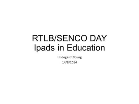 RTLB/SENCO DAY Ipads in Education Hildegardt Young 14/8/2014.