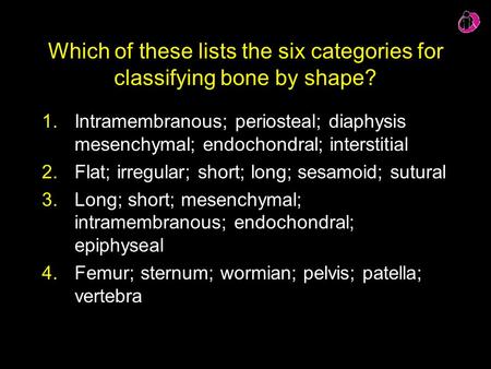 Which of these lists the six categories for classifying bone by shape? 1.Intramembranous; periosteal; diaphysis mesenchymal; endochondral; interstitial.