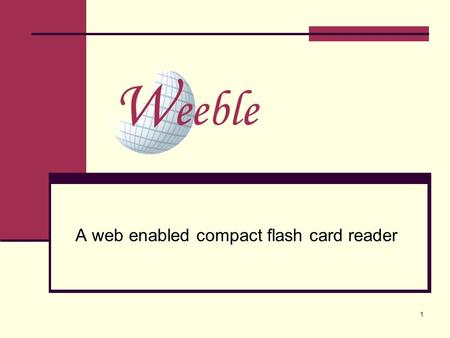 1 A web enabled compact flash card reader eeble. 2 Weeble Team Chris Foster Nicole DiGrazia Mike Kacirek  Website
