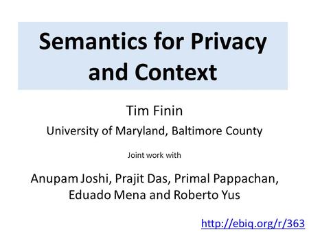 Semantics for Privacy and Context Tim Finin University of Maryland, Baltimore County Joint work with Anupam Joshi, Prajit Das, Primal Pappachan, Eduado.