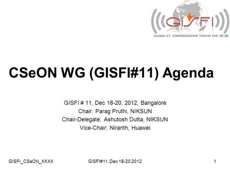 GISFI_CSeON_XXXXGISFI#11, Dec 18-20 20121 CSeON WG (GISFI#11) Agenda GISFI # 11, Dec 18-20, 2012, Bangalore Chair: Parag Pruthi, NIKSUN Chair-Delegate: