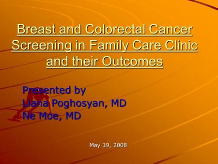 Breast and Colorectal Cancer Screening in Family Care Clinic and their Outcomes Presented by Liana Poghosyan, MD Ne Moe, MD May 19, 2008.