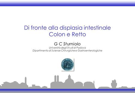 Di fronte alla displasia intestinale Colon e Retto G C Sturniolo Università degli Studi di Padova Dipartimento di Scienze Chirurgiche e Gastroenterologiche.