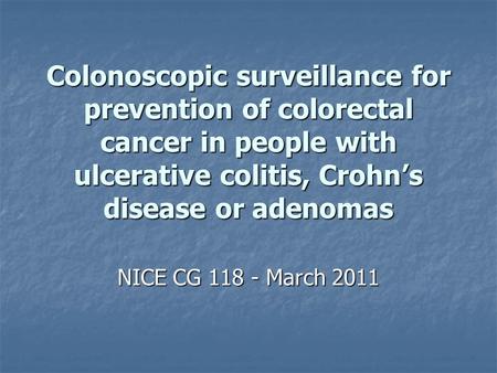 Colonoscopic surveillance for prevention of colorectal cancer in people with ulcerative colitis, Crohn’s disease or adenomas NICE CG 118 - March 2011.