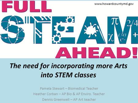 The need for incorporating more Arts into STEM classes Pamela Stewart – Biomedical Teacher Heather Corban – AP Bio & AP Enviro. Teacher Dennis Greenwell.