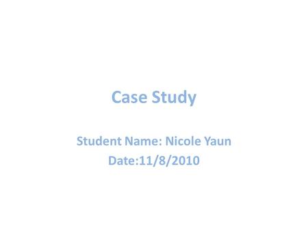 Case Study Student Name: Nicole Yaun Date:11/8/2010.