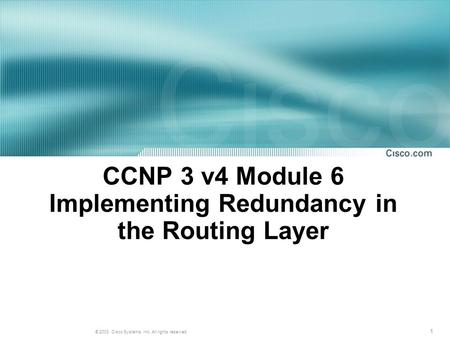 1 © 2003, Cisco Systems, Inc. All rights reserved. CCNP 3 v4 Module 6 Implementing Redundancy in the Routing Layer.