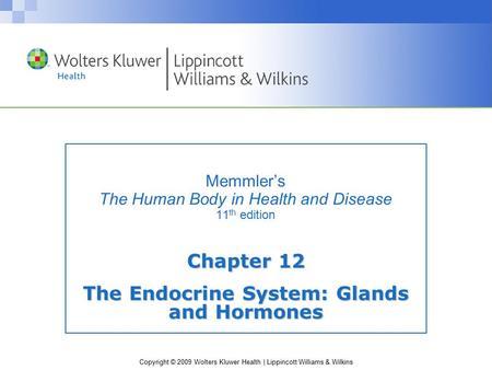Copyright © 2009 Wolters Kluwer Health | Lippincott Williams & Wilkins Memmler’s The Human Body in Health and Disease 11 th edition Chapter 12 The Endocrine.