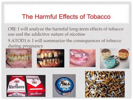 The Harmful Effects of Tobacco OBJ: I will analyze the harmful long-term effects of tobacco use and the addictive nature of nicotine 9.ATOD1.6: I will.