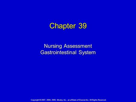 Chapter 39 Nursing Assessment Gastrointestinal System Copyright © 2007, 2004, 2000, Mosby, Inc., an affiliate of Elsevier Inc. All Rights Reserved.