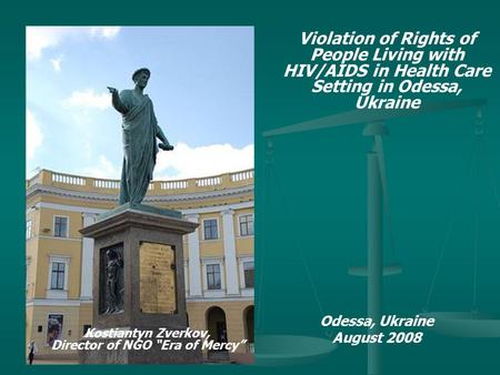 Violation of Rights of People Living with HIV/AIDS in Health Care Setting in Odessa, Ukraine Odessa, Ukraine August 2008 Kostiantyn Zverkov, Director of.