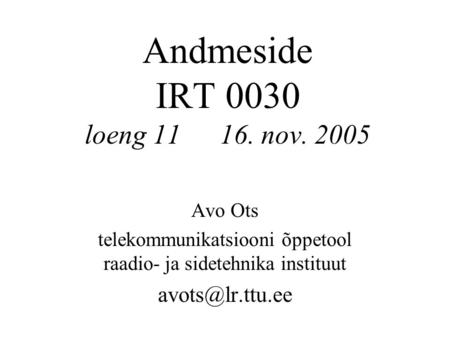 Andmeside IRT 0030 loeng 1116. nov. 2005 Avo Ots telekommunikatsiooni õppetool raadio- ja sidetehnika instituut