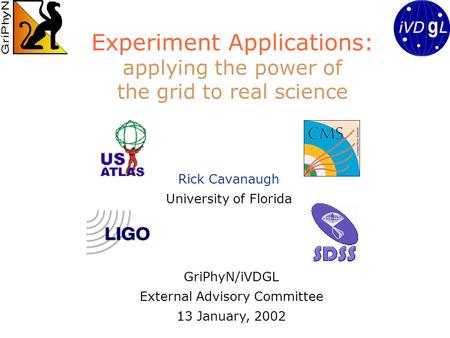 Experiment Applications: applying the power of the grid to real science Rick Cavanaugh University of Florida GriPhyN/iVDGL External Advisory Committee.